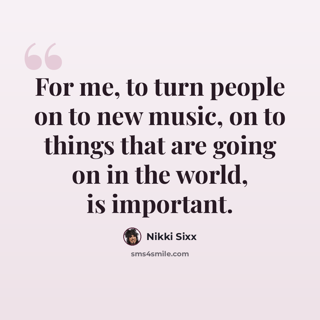 “For me, to turn people on to new music, on to things that are going on in the world, is important.” quote by Nikki Sixx