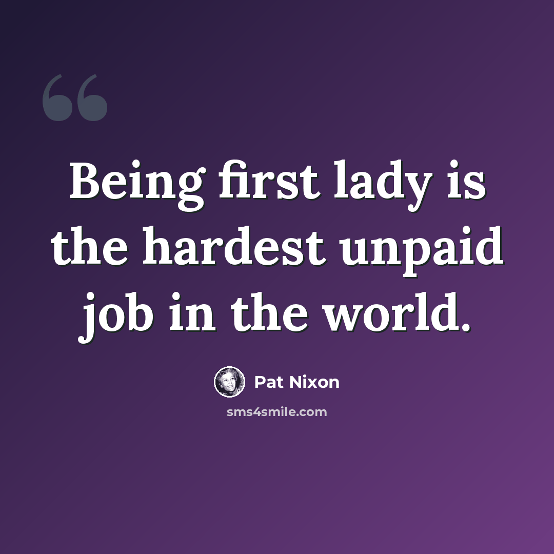 “Being first lady is the hardest unpaid job in the world.” quote by Pat Nixon