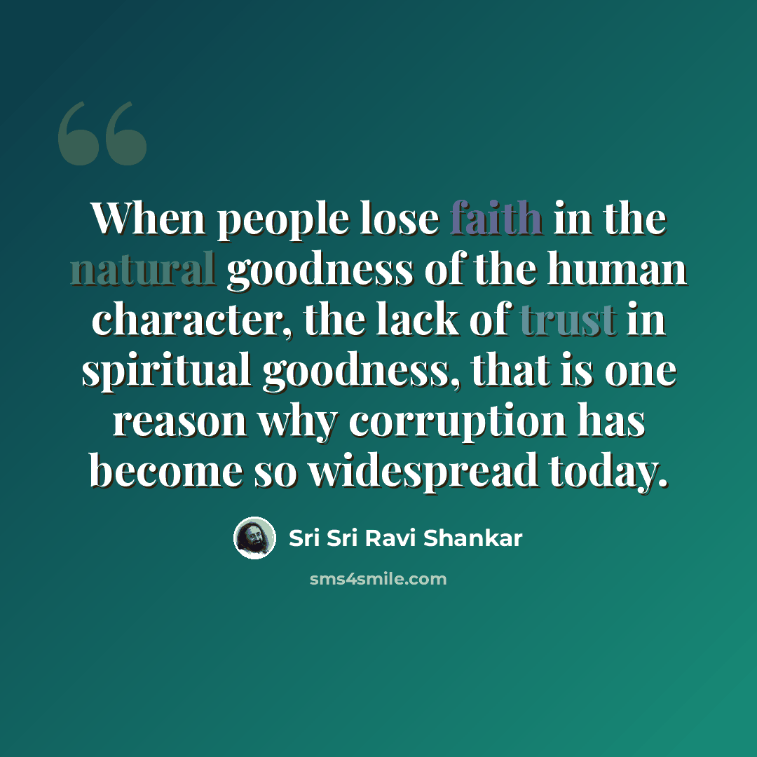 “When people lose faith in the natural goodness of the human character, the lack of trust in spiritual goodness, that is one reason why corruption has become so widespread today.” quote by Sri Sri Ravi Shankar