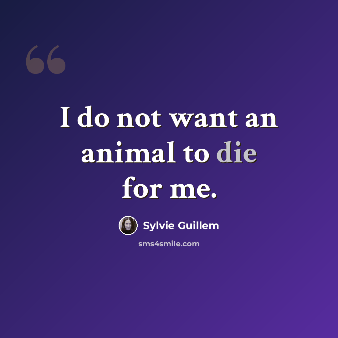 “I do not want an animal to die for me.” quote by Sylvie Guillem