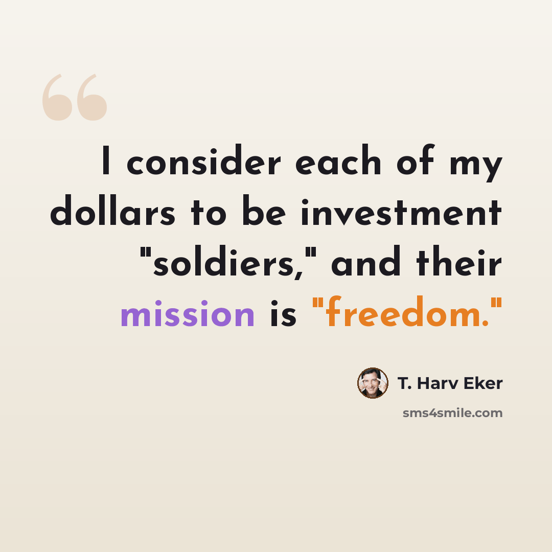“I consider each of my dollars to be investment "soldiers," and their mission is "freedom."” quote by T. Harv Eker