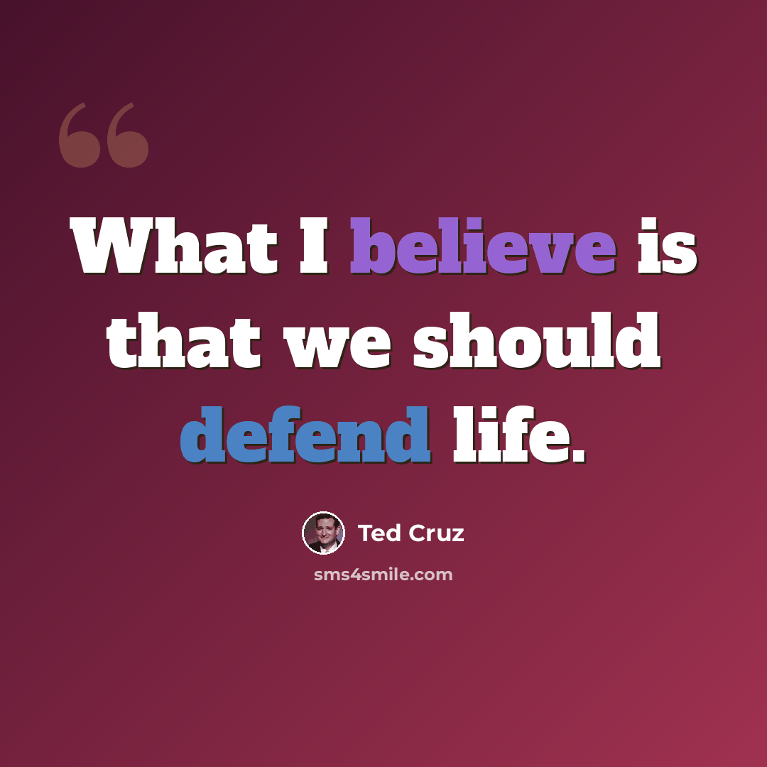 “What I believe is that we should defend life.” quote by Ted Cruz