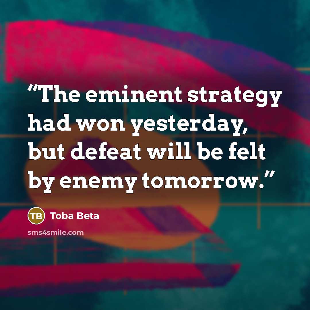 “The eminent strategy had won yesterday, but defeat will be felt by enemy tomorrow.” quote by Toba Beta