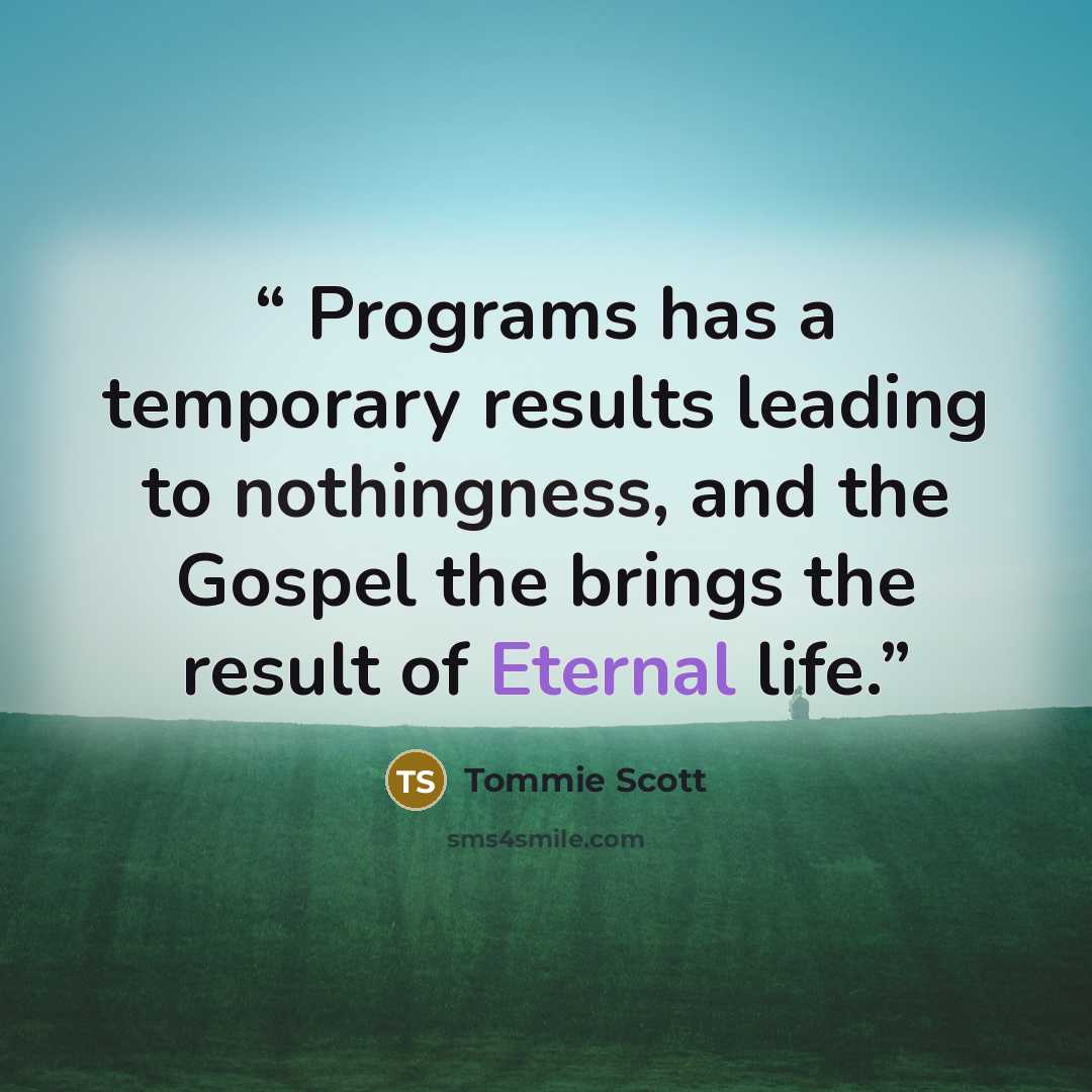 “Programs has a temporary results leading to nothingness, and the Gospel the brings the result of Eternal life.” quote by Tommie Scott