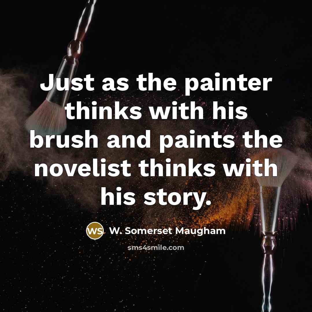 “Just as the painter thinks with his brush and paints the novelist thinks with his story.” quote by W. Somerset Maugham