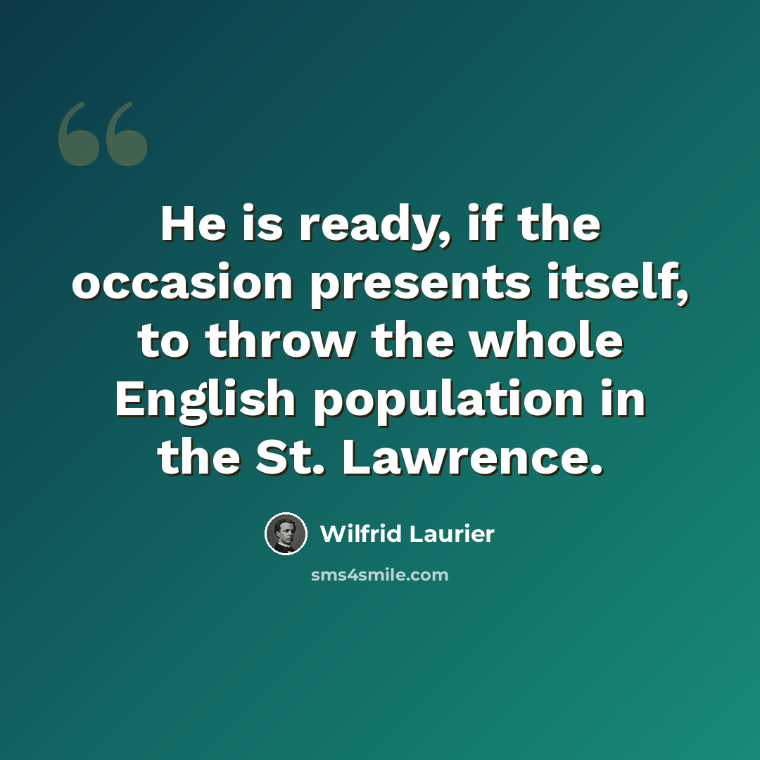 “He is ready, if the occasion presents itself, to throw the whole English population in the St. Lawrence.” quote by Wilfrid Laurier