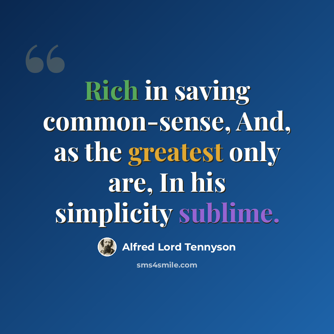 “Rich in saving common-sense, And, as the greatest only are, In his simplicity sublime.” quote by Alfred Lord Tennyson