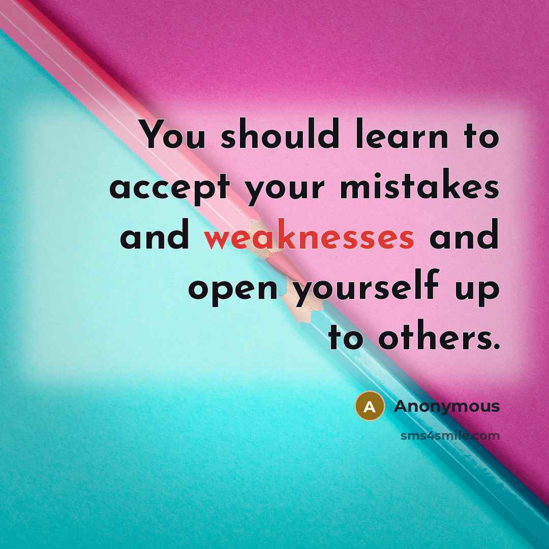 “You should learn to accept your mistakes and weaknesses and open yourself up to others.” quote by Anonymous