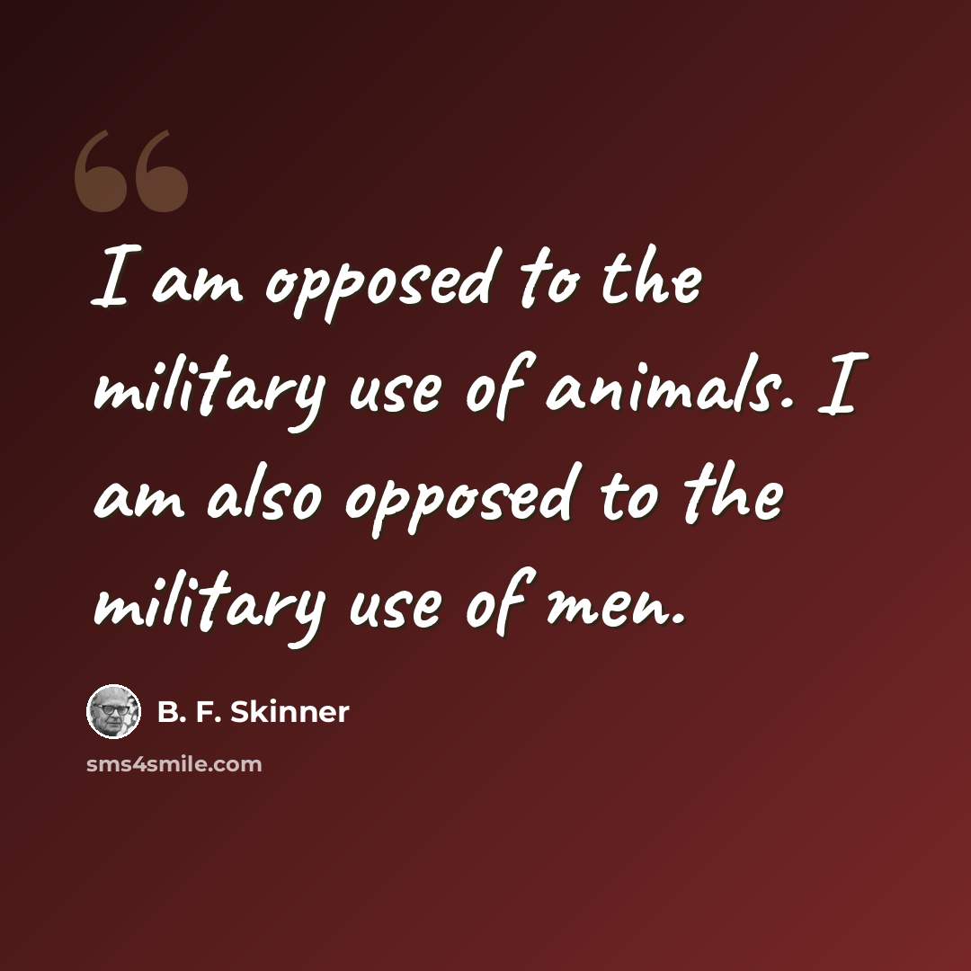“I am opposed to the military use of animals. I am also opposed to the military use of men.” quote by B. F. Skinner