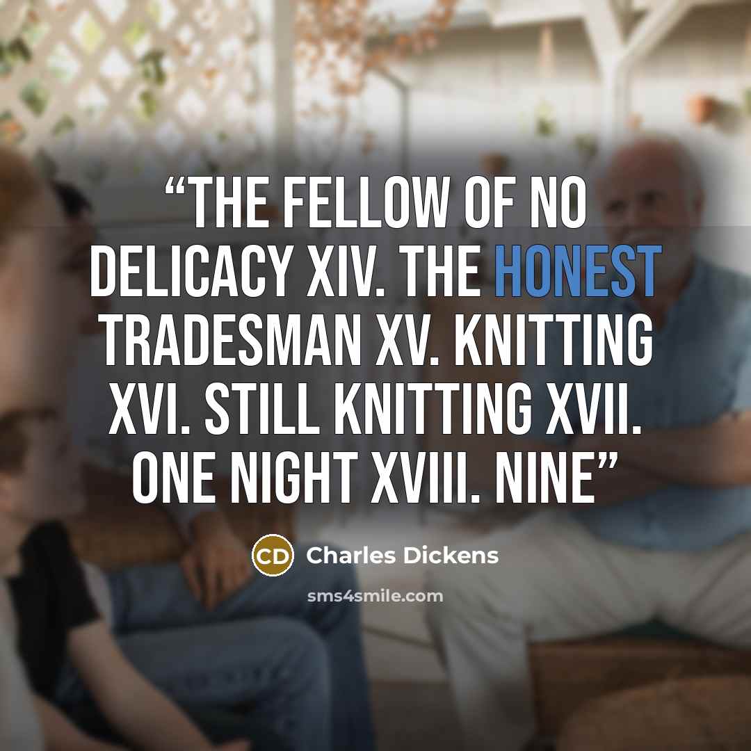“The Fellow of No Delicacy XIV. The Honest Tradesman XV. Knitting XVI. Still Knitting XVII. One Night XVIII. Nine” quote by Charles Dickens