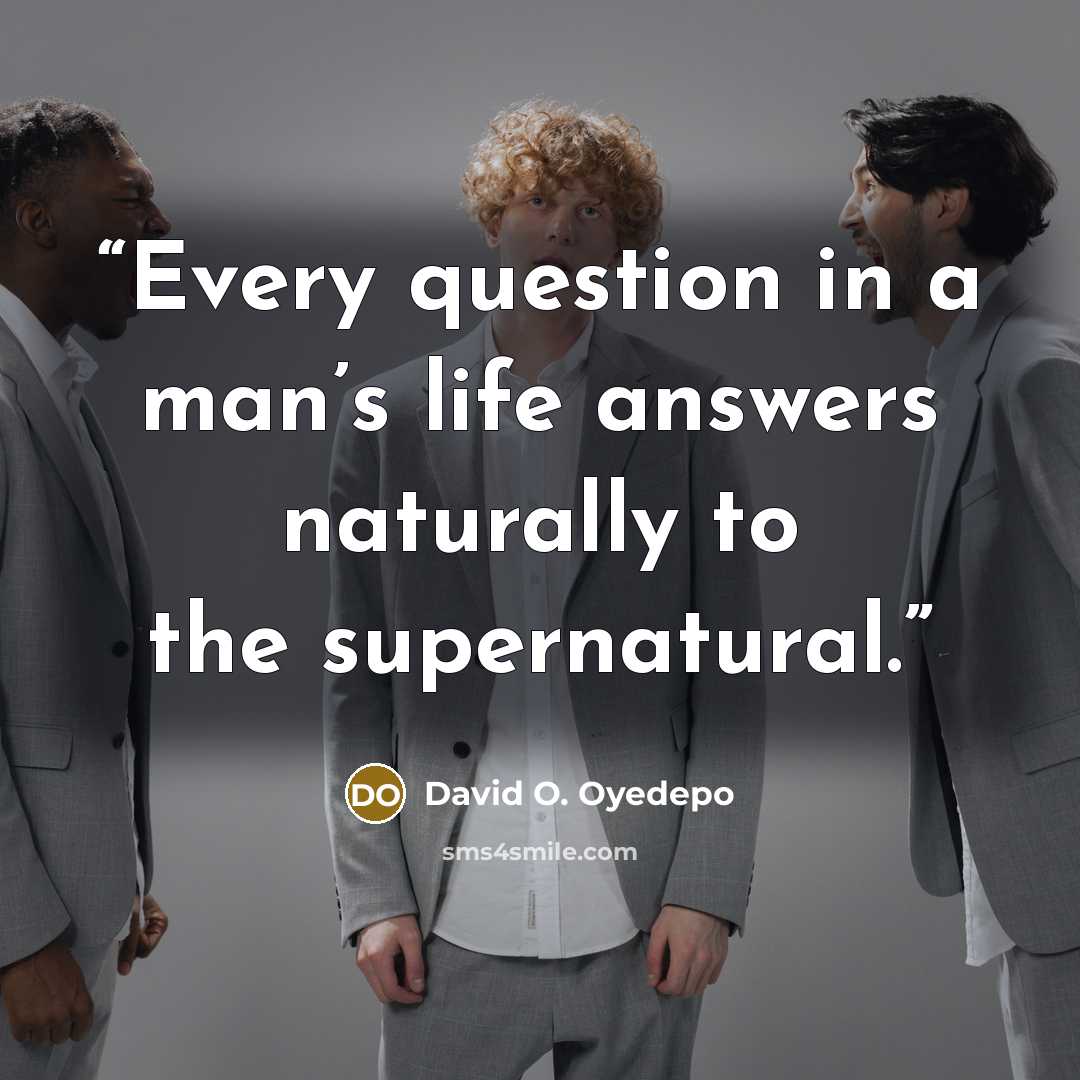 “Every question in a man’s life answers naturally to the supernatural.” quote by David O. Oyedepo