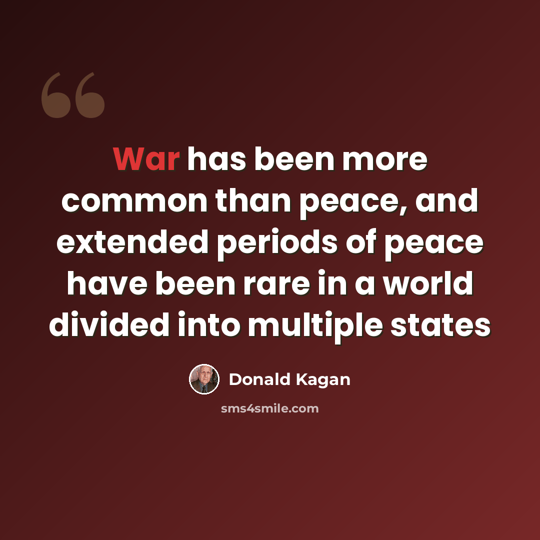 “War has been more common than peace, and extended periods of peace have been rare in a world divided into multiple states” quote by Donald Kagan