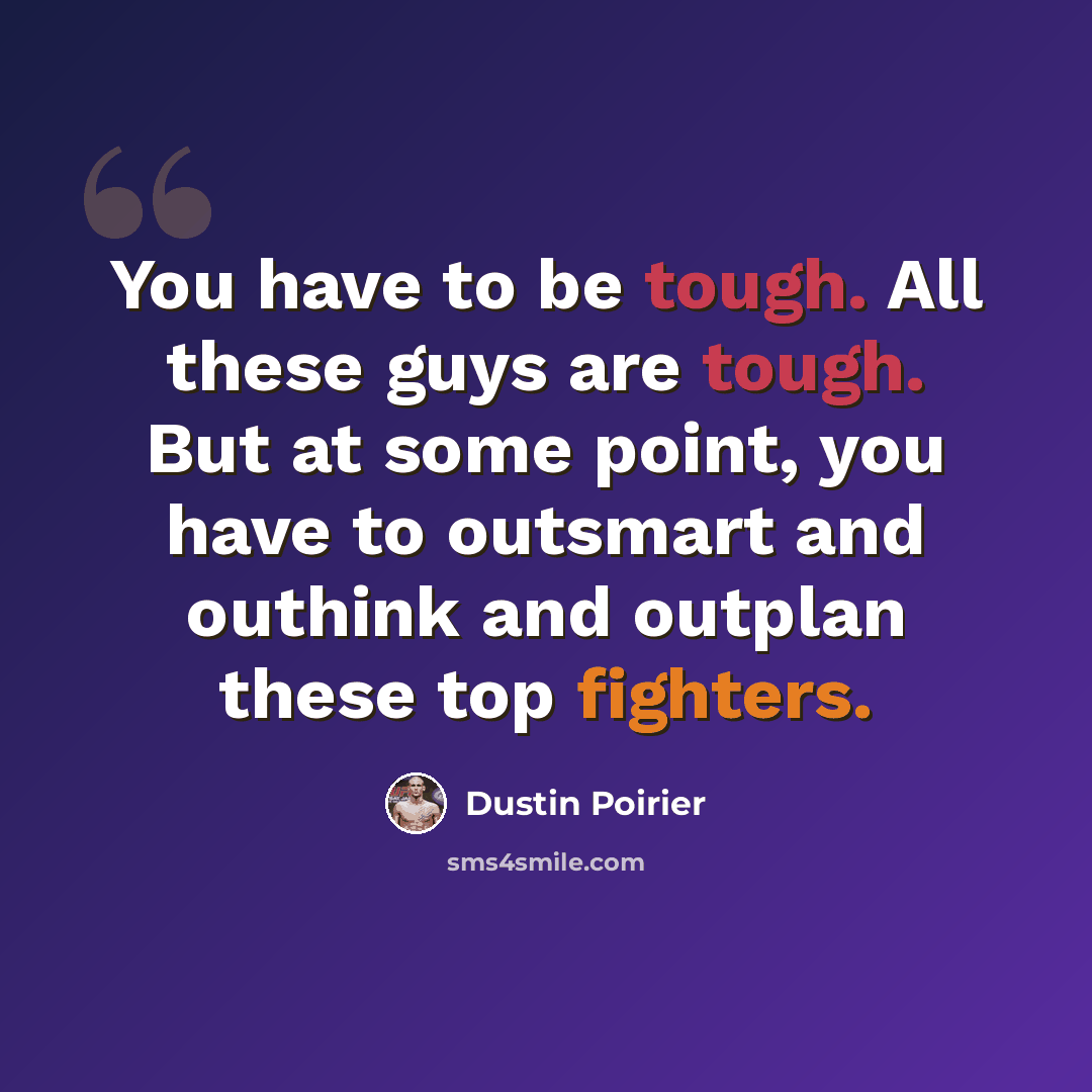 “You have to be tough. All these guys are tough. But at some point, you have to outsmart and outhink and outplan these top fighters.” quote by Dustin Poirier