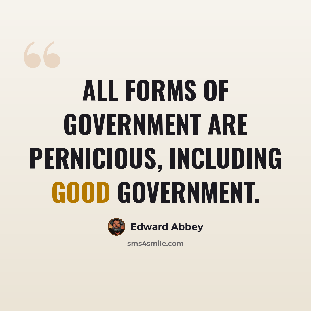 “All forms of government are pernicious, including good government.” quote by Edward Abbey