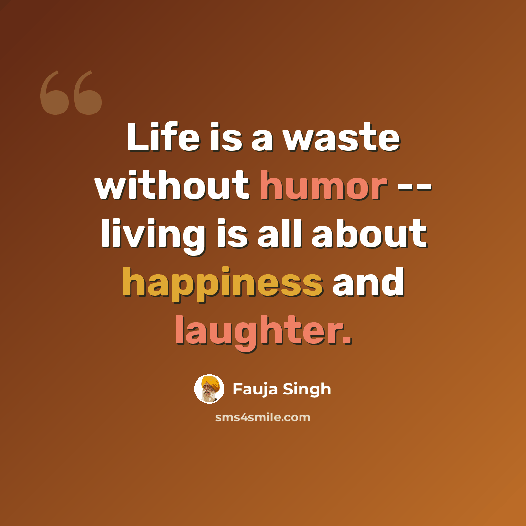 “Life is a waste without humor -- living is all about happiness and laughter.” quote by Fauja Singh