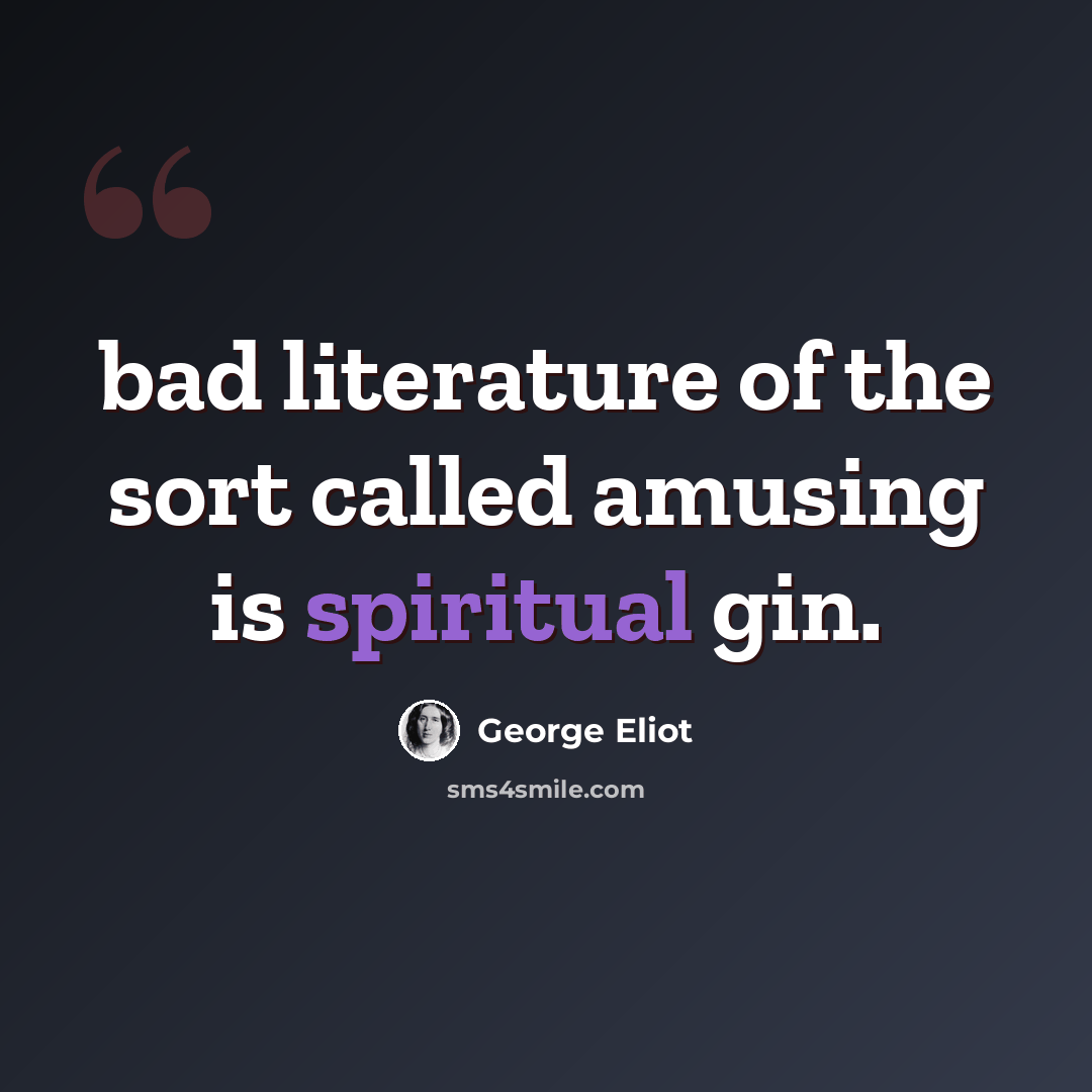 “bad literature of the sort called amusing is spiritual gin.” quote by George Eliot