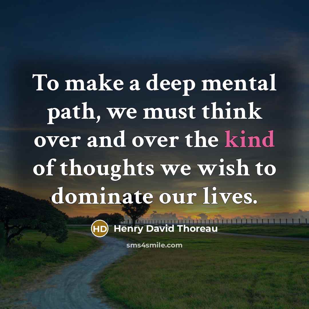 “To make a deep mental path, we must think over and over the kind of thoughts we wish to dominate our lives.” quote by Henry David Thoreau