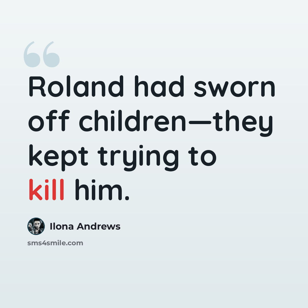 “Roland had sworn off children—they kept trying to kill him.” quote by Ilona Andrews