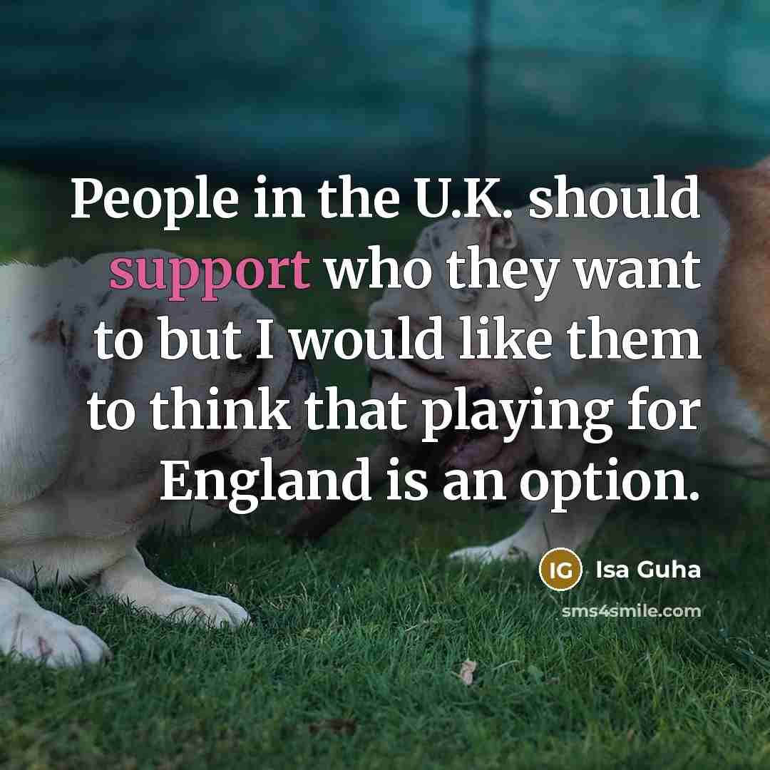 “People in the U.K. should support who they want to but I would like them to think that playing for England is an option.” quote by Isa Guha