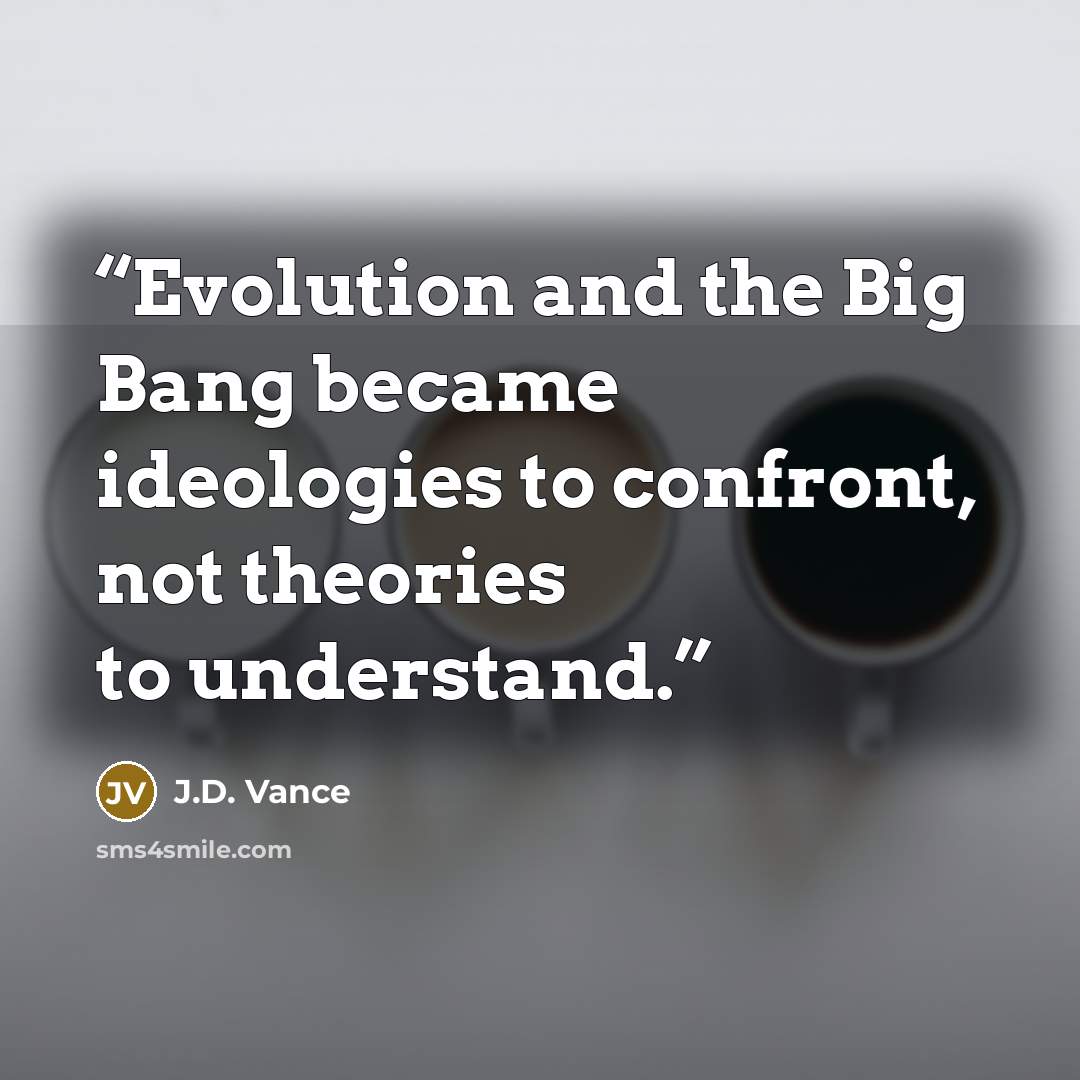 “Evolution and the Big Bang became ideologies to confront, not theories to understand.” quote by J.D. Vance
