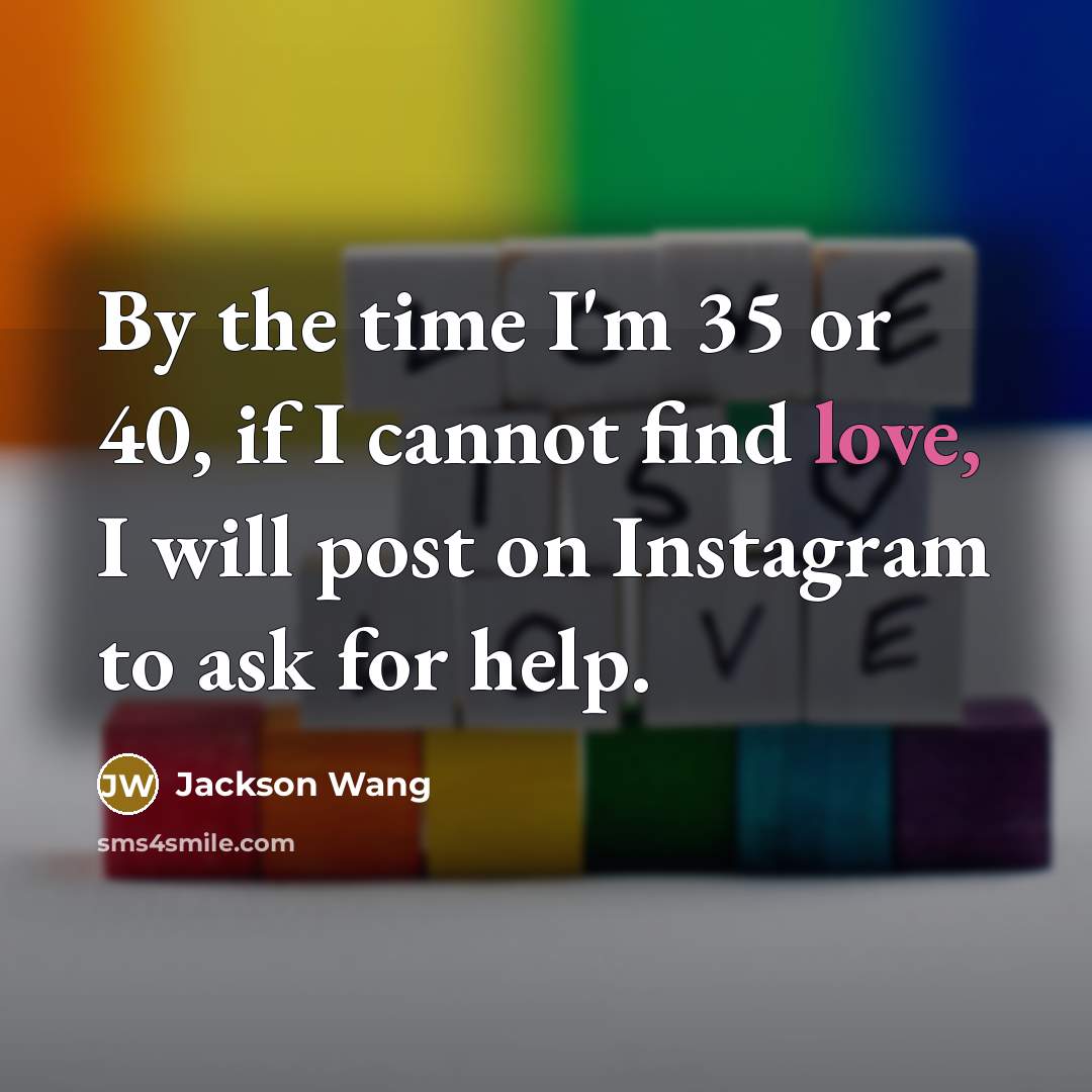 “By the time I'm 35 or 40, if I cannot find love, I will post on Instagram to ask for help.” quote by Jackson Wang