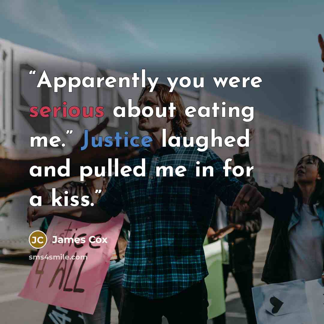 “Apparently you were serious about eating me.” Justice laughed and pulled me in for a kiss.” quote by James Cox
