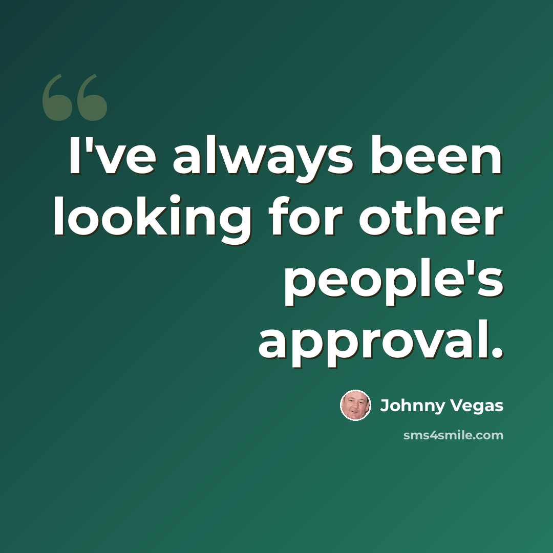 “I've always been looking for other people's approval.” quote by Johnny Vegas