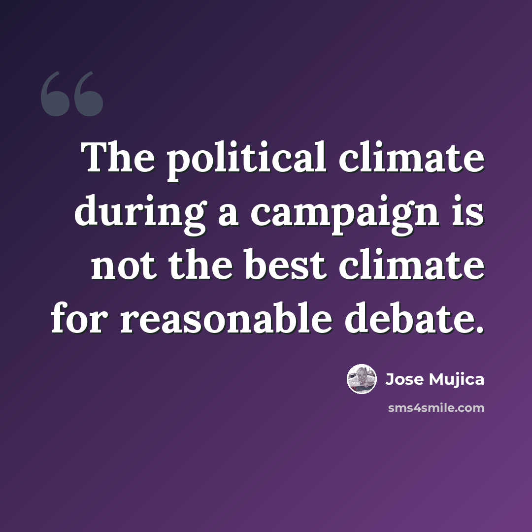 “The political climate during a campaign is not the best climate for reasonable debate.” quote by Jose Mujica