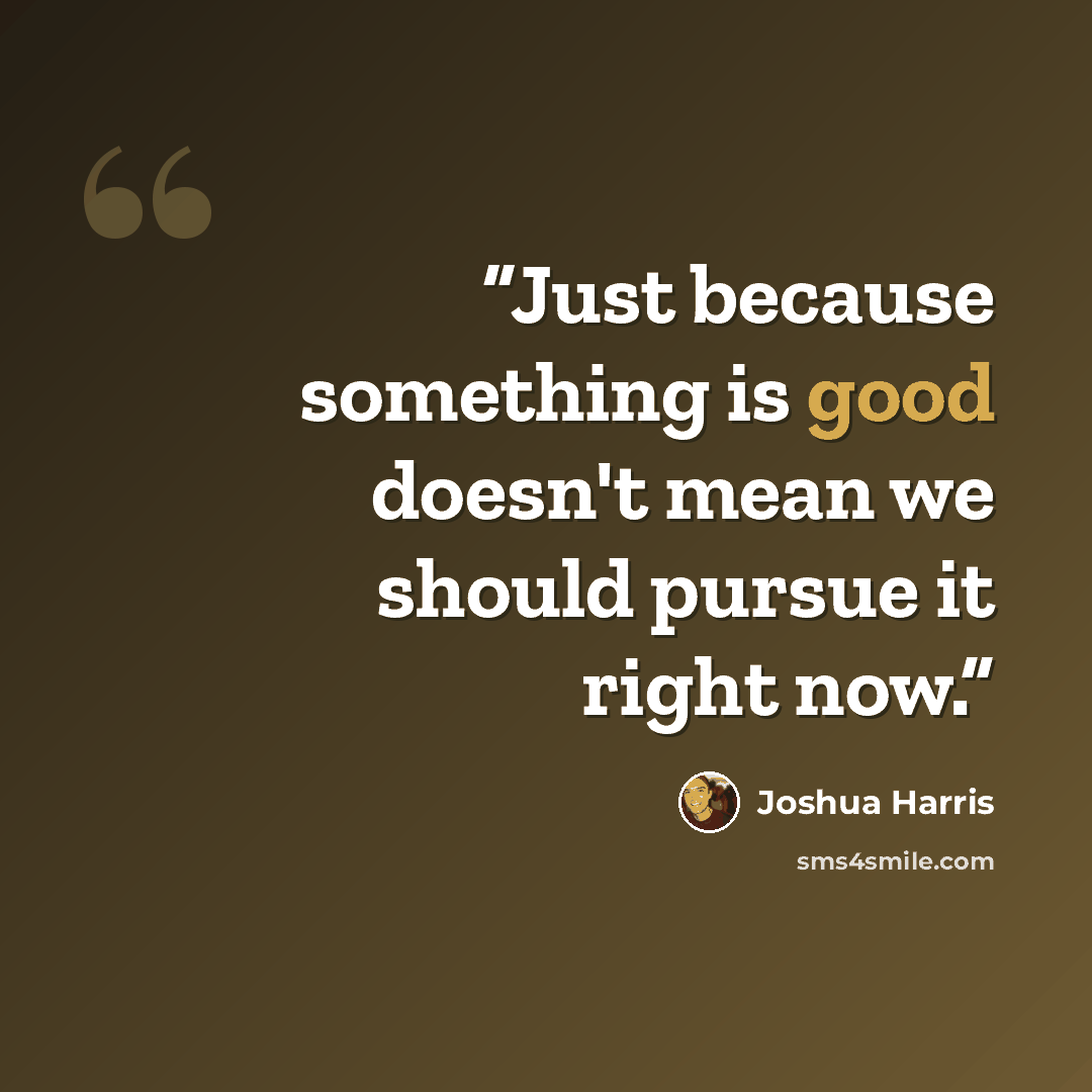 “Just because something is good doesn't mean we should pursue it right now.” quote by Joshua Harris