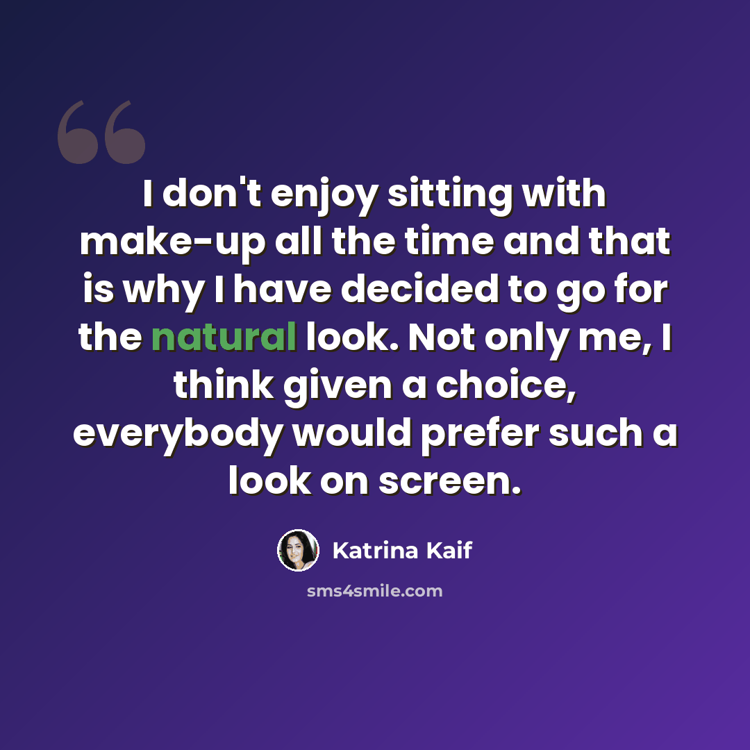 “I don't enjoy sitting with make-up all the time and that is why I have decided to go for the natural look. Not only me, I think given a choice, everybody would prefer such a look on screen.” quote by Katrina Kaif
