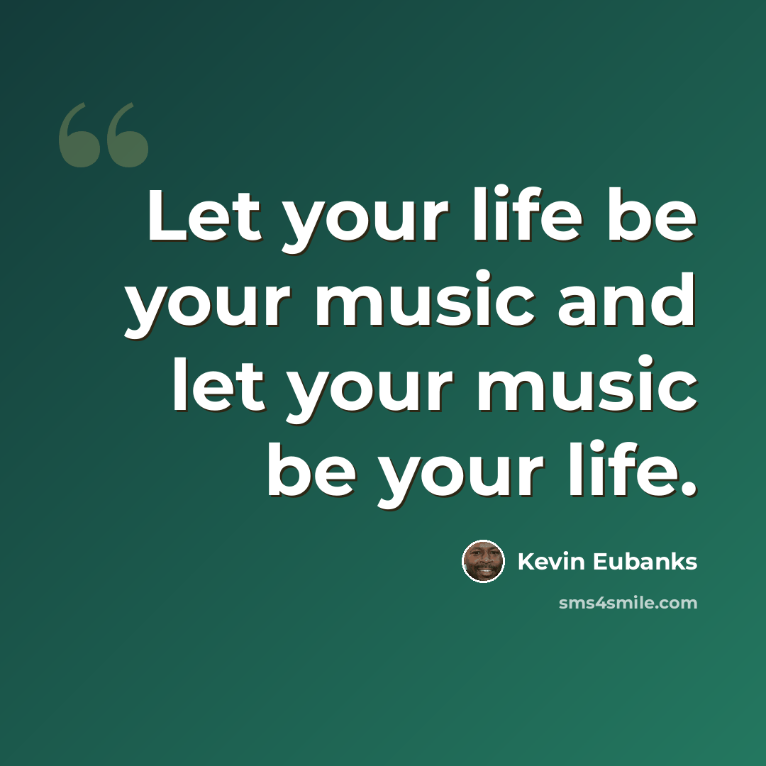 “Let your life be your music and let your music be your life.” quote by Kevin Eubanks