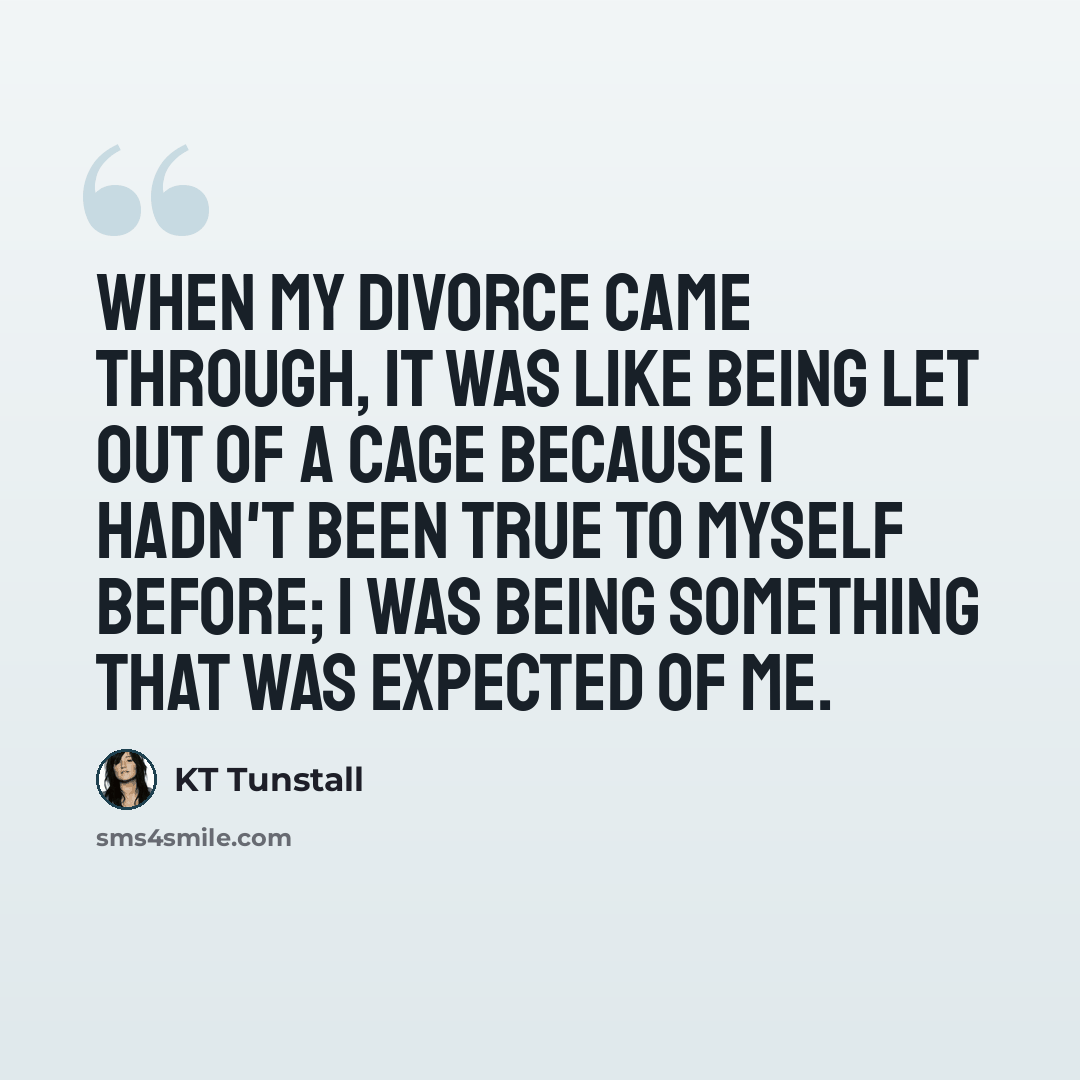 “When my divorce came through, it was like being let out of a cage because I hadn't been true to myself before; I was being something that was expected of me.” quote by KT Tunstall