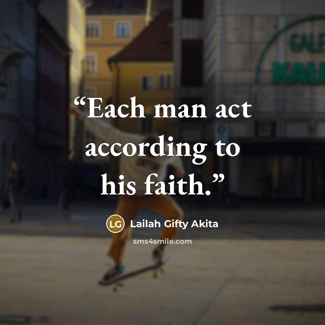 “Each man act according to his faith.” quote by Lailah Gifty Akita