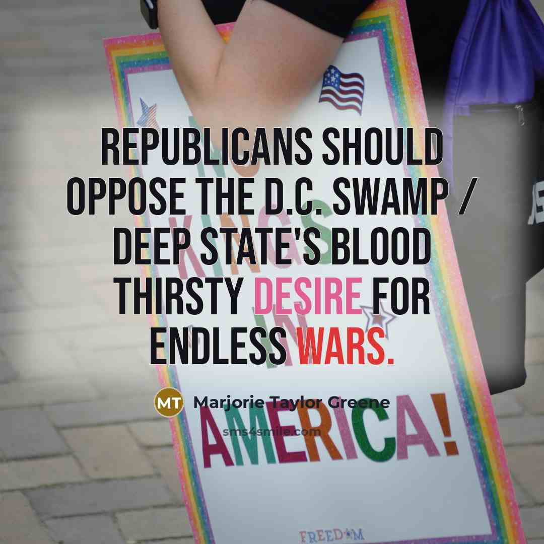 “Republicans should oppose the D.C. Swamp / Deep State's blood thirsty desire for endless wars.” quote by Marjorie Taylor Greene