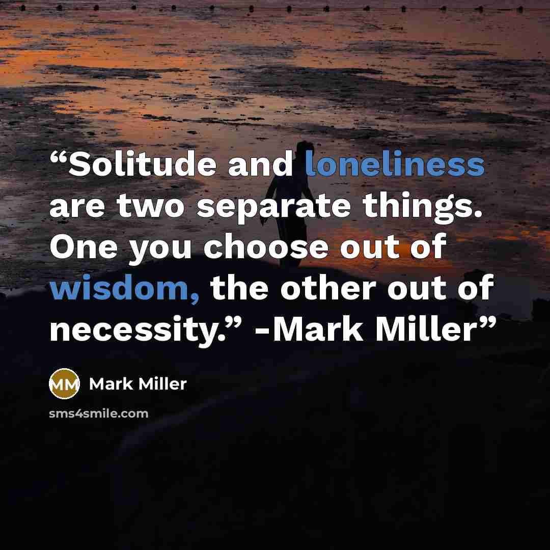 “Solitude and loneliness are two separate things. One you choose out of wisdom, the other out of necessity.” -Mark Miller” quote by Mark Miller