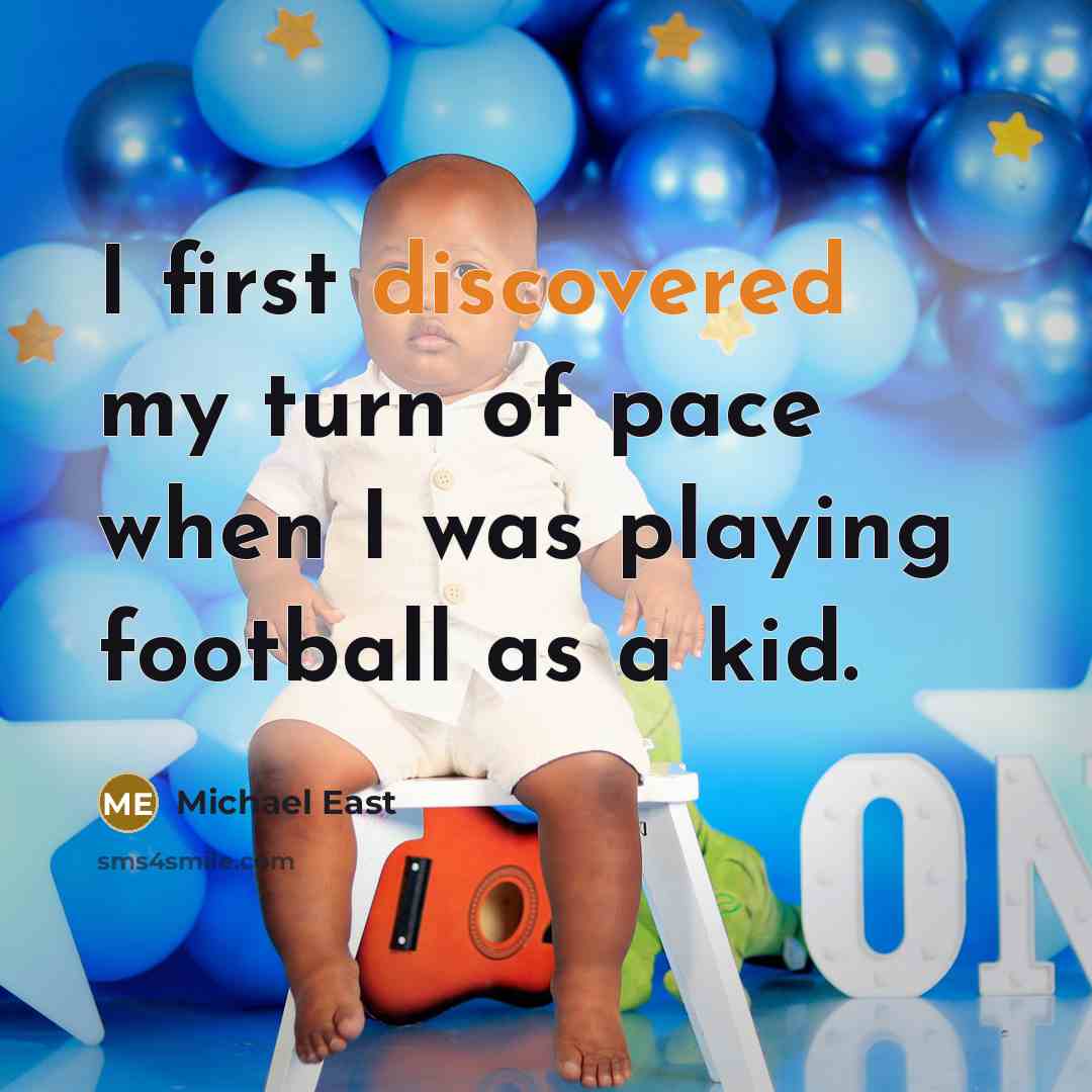 “I first discovered my turn of pace when I was playing football as a kid.” quote by Michael East