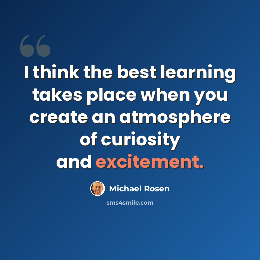 “I think the best learning takes place when you create an atmosphere of curiosity and excitement.” quote by Michael Rosen
