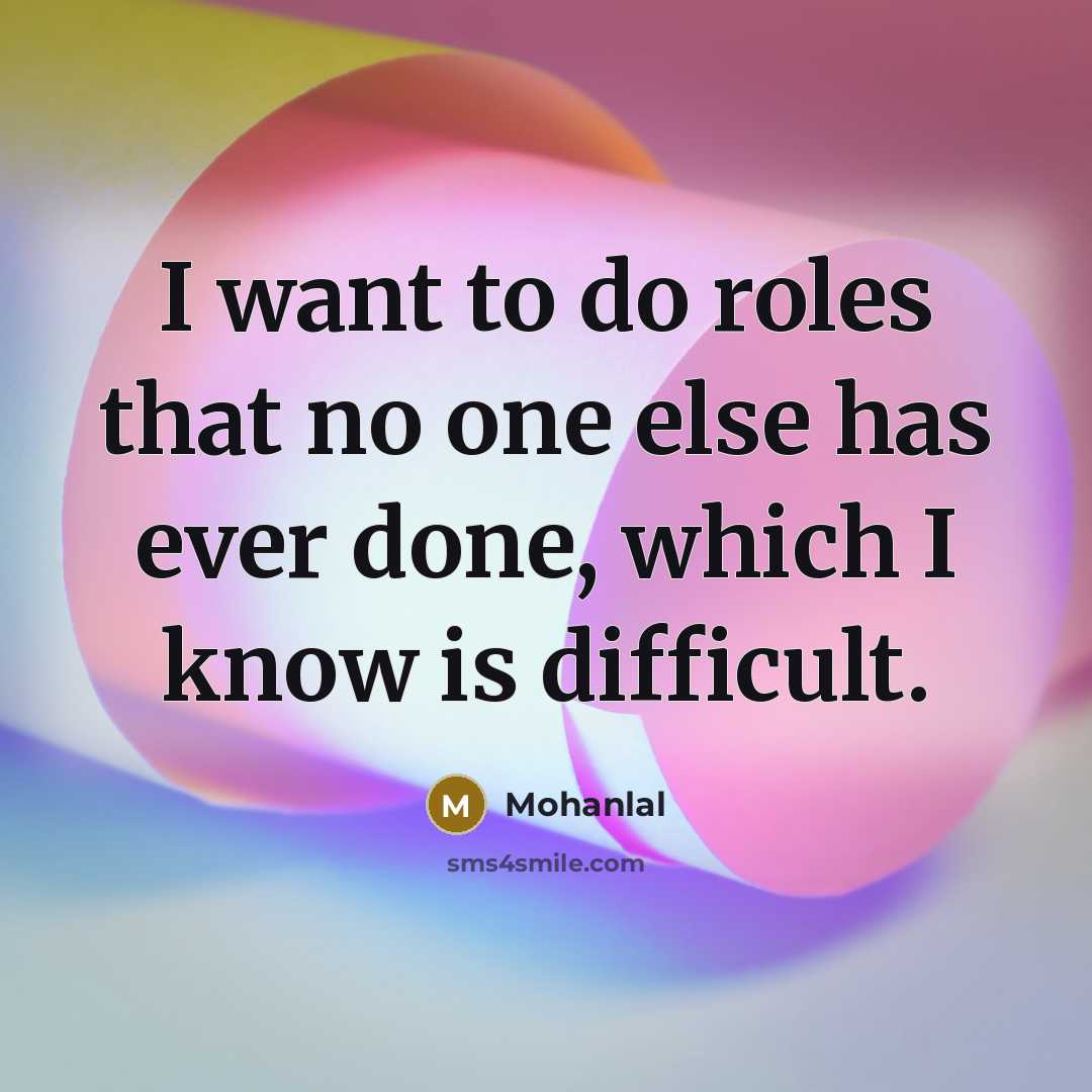“I want to do roles that no one else has ever done, which I know is difficult.” quote by Mohanlal