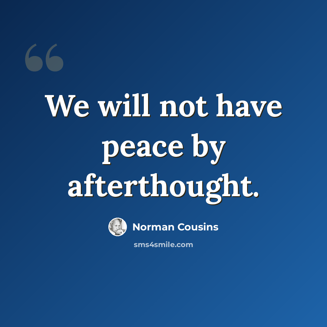“We will not have peace by afterthought.” quote by Norman Cousins