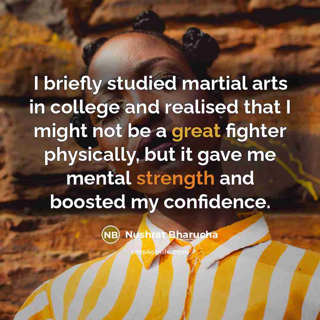 “I briefly studied martial arts in college and realised that I might not be a great fighter physically, but it gave me mental strength and boosted my confidence.” quote by Nushrat Bharucha
