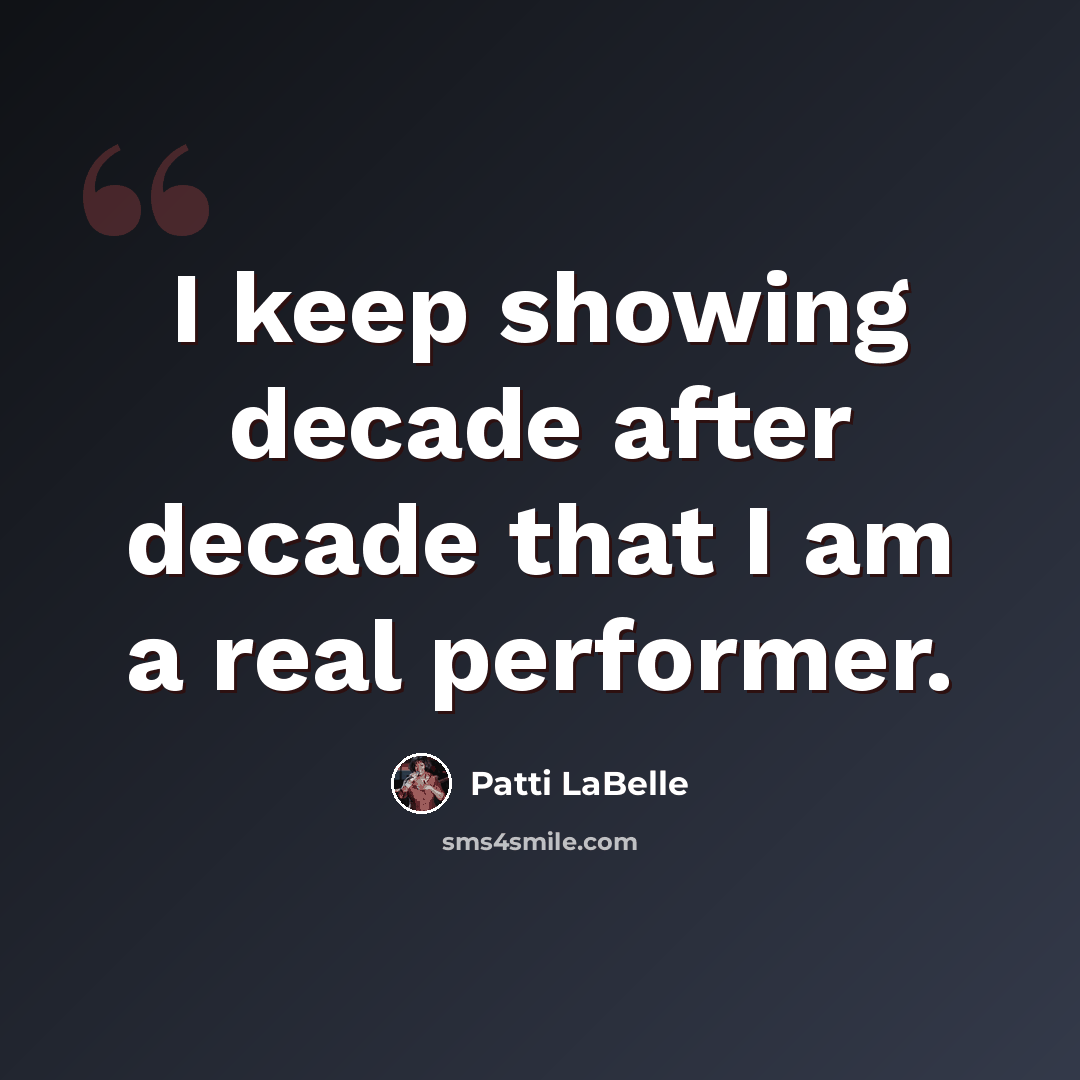 “I keep showing decade after decade that I am a real performer.” quote by Patti LaBelle
