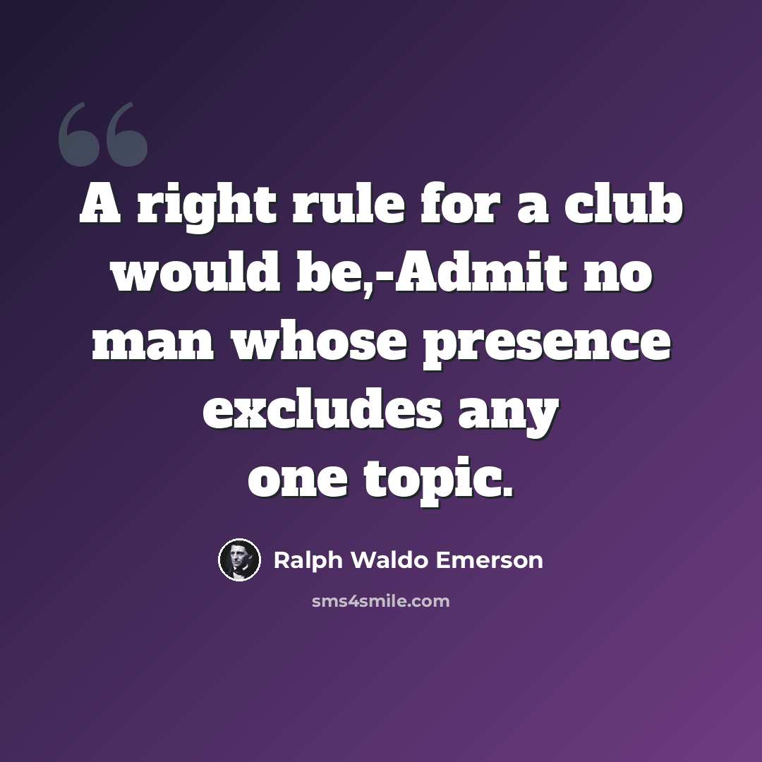 “A right rule for a club would be,-Admit no man whose presence excludes any one topic.” quote by Ralph Waldo Emerson