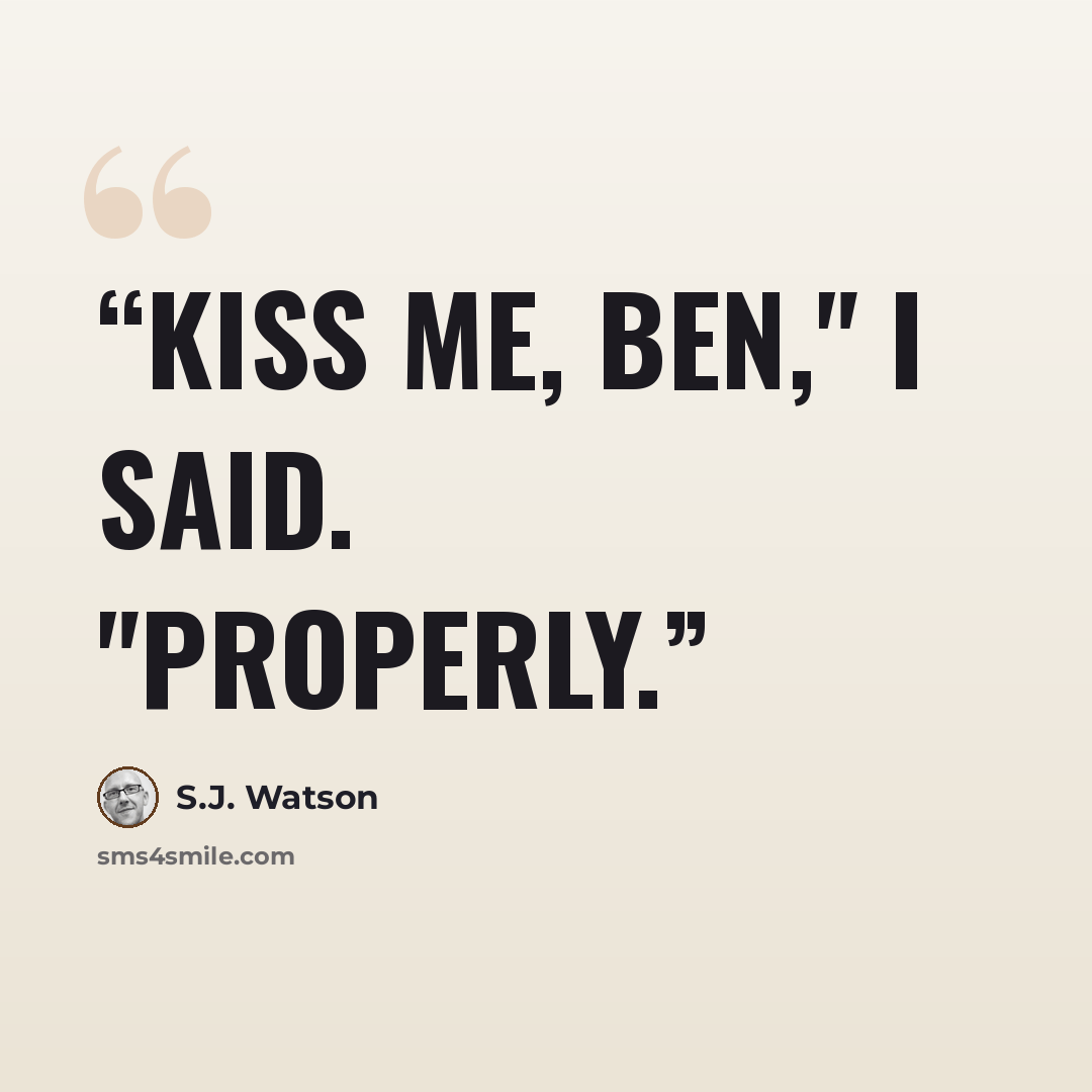 “Kiss me, Ben," I said. "Properly.” quote by S.J. Watson