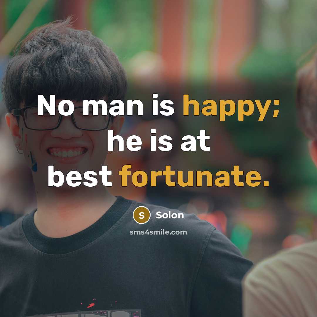 “No man is happy; he is at best fortunate.” quote by Solon
