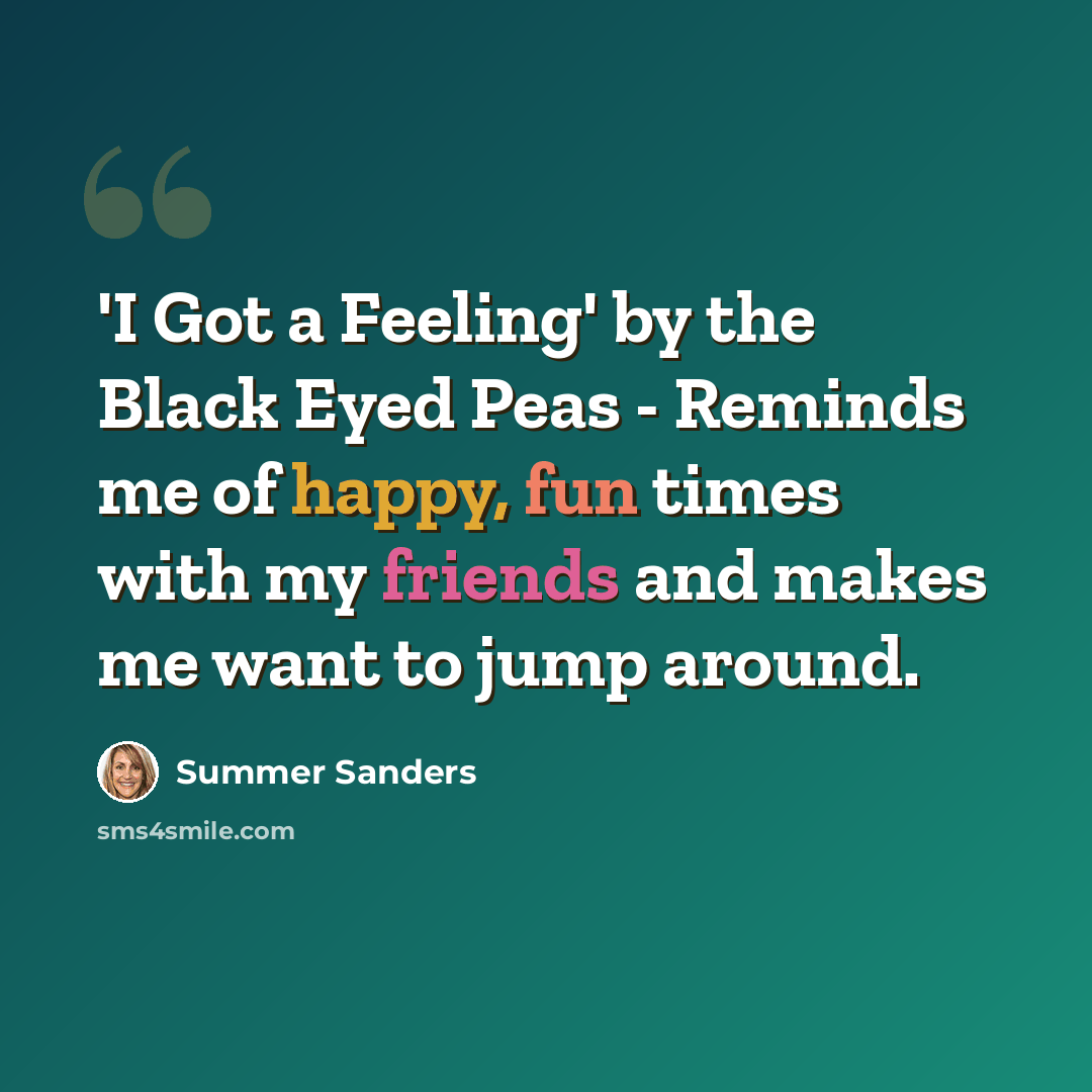 “'I Got a Feeling' by the Black Eyed Peas - Reminds me of happy, fun times with my friends and makes me want to jump around.” quote by Summer Sanders