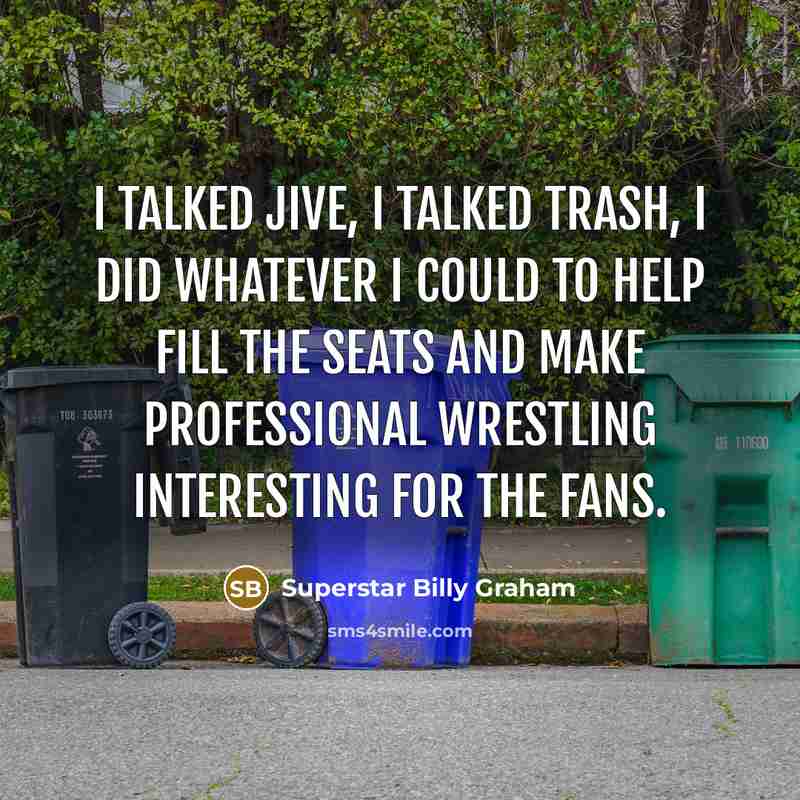 “I talked jive, I talked trash, I did whatever I could to help fill the seats and make professional wrestling interesting for the fans.” quote by Superstar Billy Graham