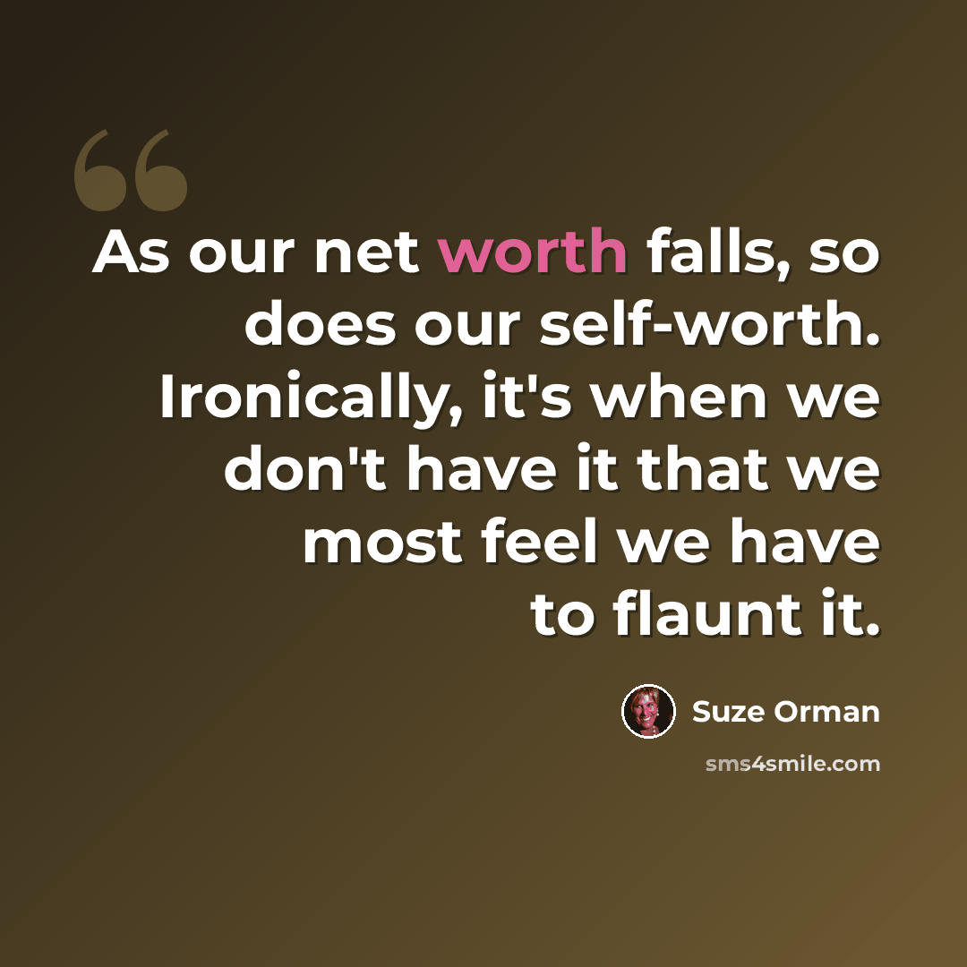 “As our net worth falls, so does our self-worth. Ironically, it's when we don't have it that we most feel we have to flaunt it.” quote by Suze Orman