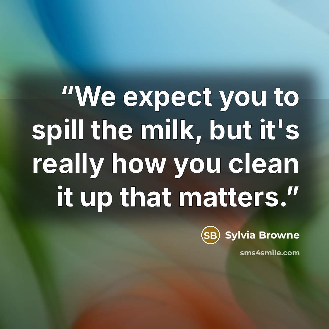“We expect you to spill the milk, but it's really how you clean it up that matters.” quote by Sylvia Browne