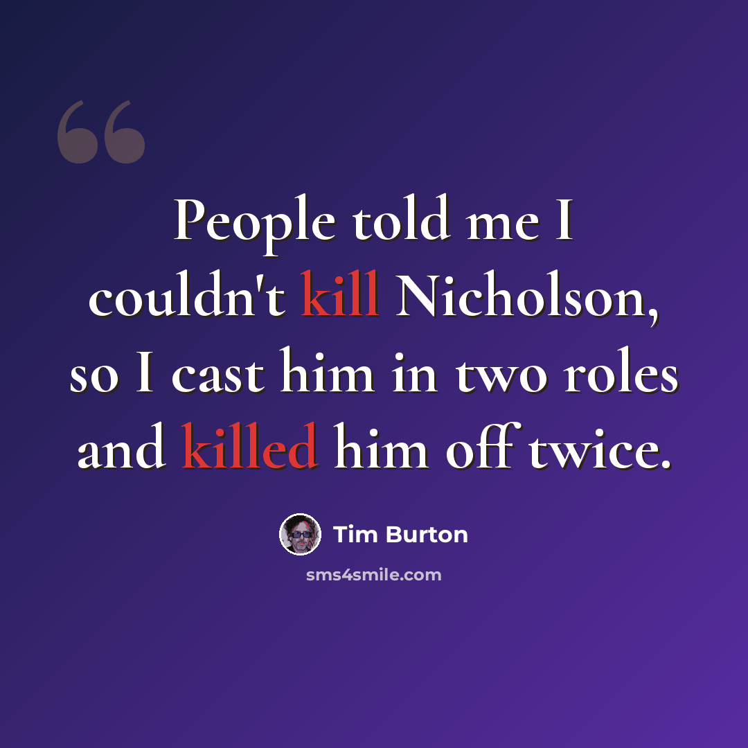 “People told me I couldn't kill Nicholson, so I cast him in two roles and killed him off twice.” quote by Tim Burton