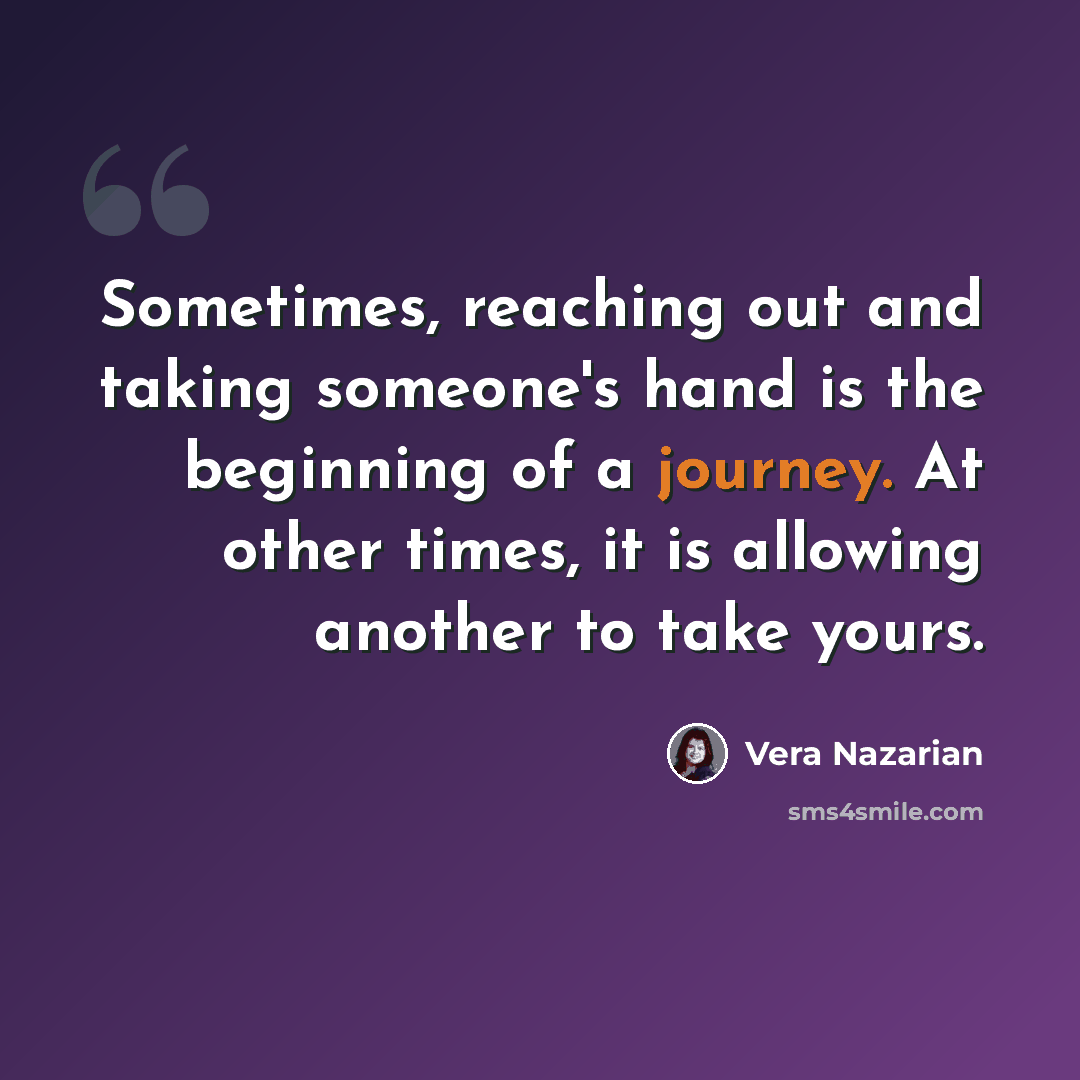 “Sometimes, reaching out and taking someone's hand is the beginning of a journey. At other times, it is allowing another to take yours.” quote by Vera Nazarian